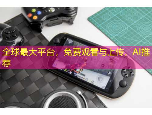 全球最大平台，免费观看与上传，AI推荐