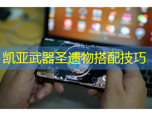 凯亚武器圣遗物搭配技巧