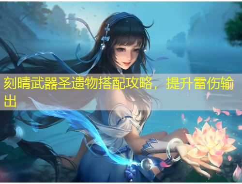 刻晴武器圣遗物搭配攻略，提升雷伤输出
