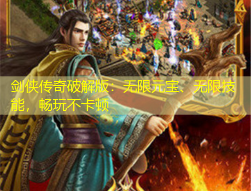剑侠传奇破解版：无限元宝、无限技能，畅玩不卡顿
