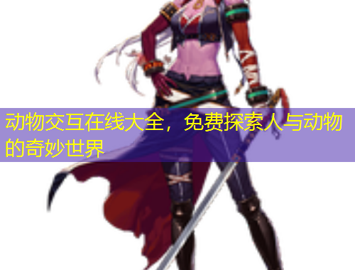 动物交互在线大全,免费探索人与动物的奇妙世界