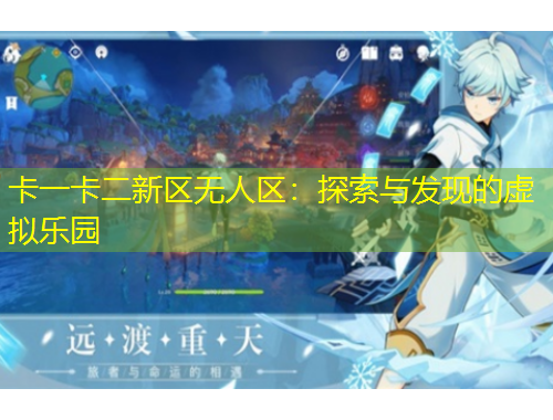 卡一卡二新区无人区：探索与发现的虚拟乐园