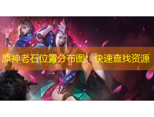 原神老石位置分布图：快速查找资源