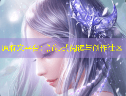 原耽文平台：沉浸式阅读与创作社区