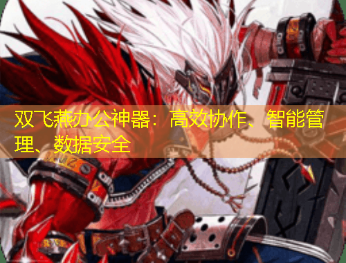 双飞燕办公神器：高效协作、智能管理、数据安全