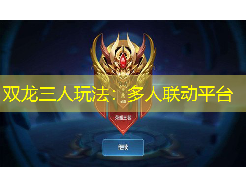 双龙三人玩法：多人联动平台