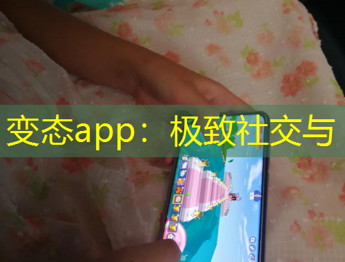 变态app：极致社交与