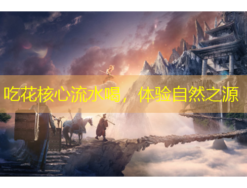 吃花核心流水喝，体验自然之源