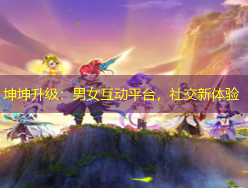 坤坤升级：男女互动平台，社交新体验