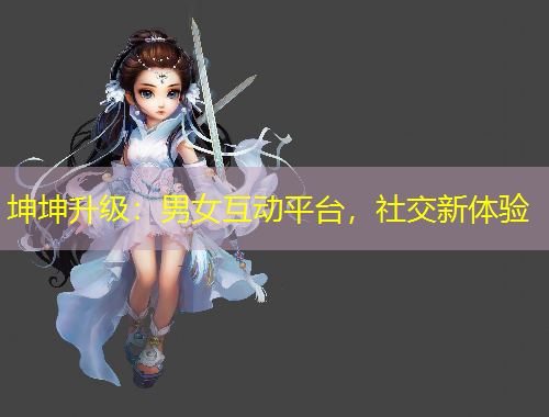坤坤升级：男女互动平台，社交新体验