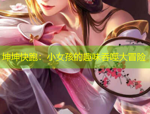 坤坤快跑：小女孩的趣味吞噬大冒险