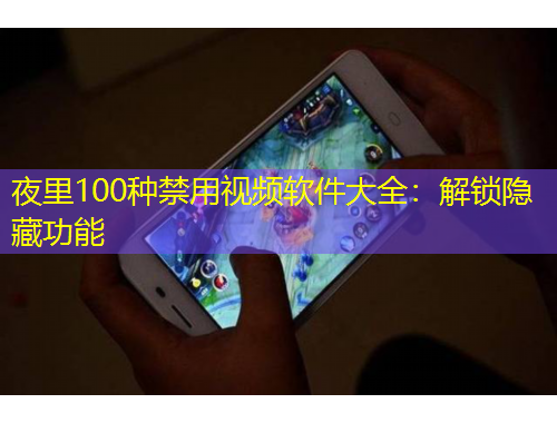 夜里100种禁用视频软件大全：解锁隐藏功能