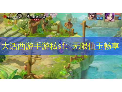 大话西游手游私sf：无限仙玉畅享