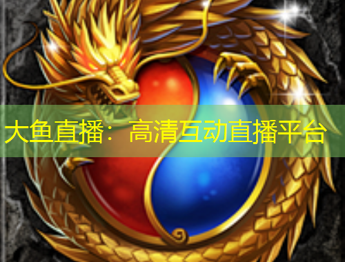 大鱼直播：高清互动直播平台
