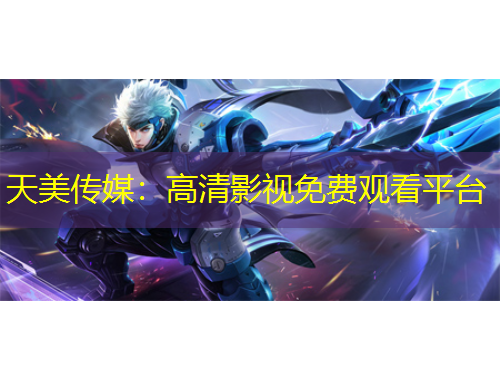 天美传媒：高清影视免费观看平台
