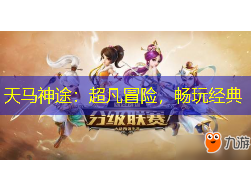 天马神途：超凡冒险，畅玩经典