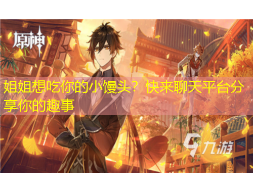 姐姐想吃你的小馒头？快来聊天平台分享你的趣事