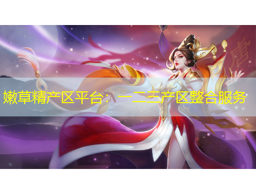 嫩草精产区平台：一二三产区整合服务