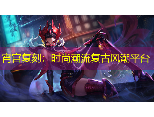 宵宫复刻：时尚潮流复古风潮平台