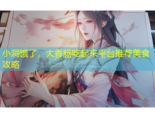 小洞饿了，大香肠吃起来平台推荐美食攻略