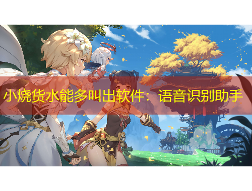 小烧货水能多叫出软件：语音识别助手