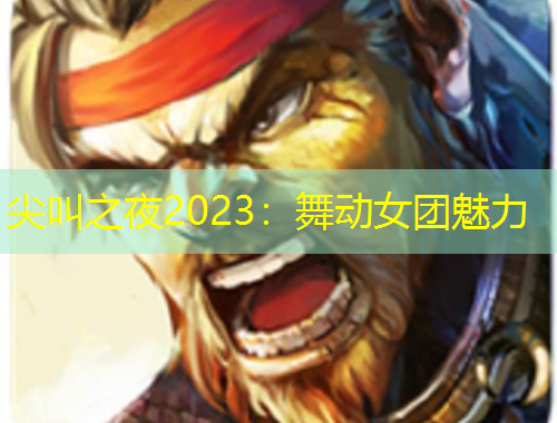 尖叫之夜2023：舞动女团魅力