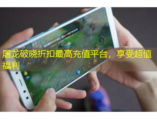 屠龙破晓折扣最高充值平台，享受超值福利