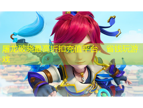 屠龙破晓最高折扣充值平台,省钱玩游戏