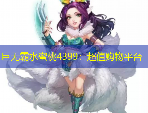 巨无霸水蜜桃4399：超值购物平台
