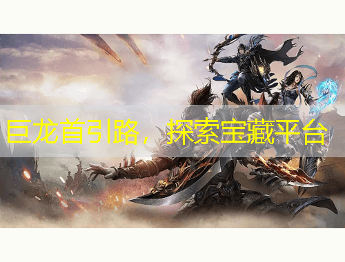 巨龙首引路，探索宝藏平台