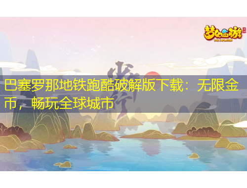 巴塞罗那地铁跑酷破解版下载：无限金币，畅玩全球城市