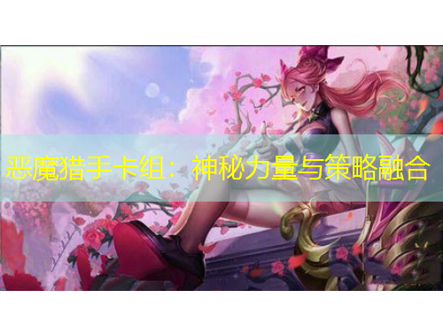 恶魔猎手卡组：神秘力量与策略融合