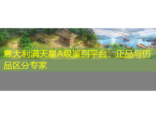 意大利满天星A级鉴别平台：正品与仿品区分专家