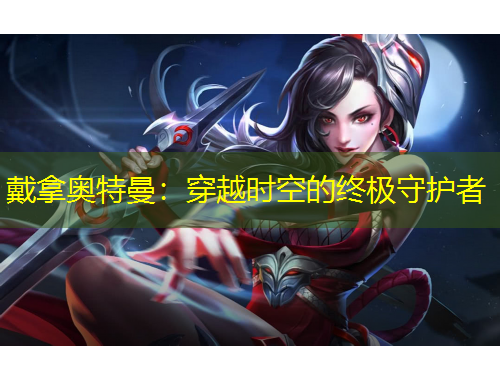 戴拿奥特曼：穿越时空的终极守护者