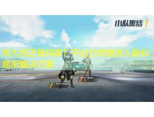 找大叔还是找家？平台为您提供人脉和居所解决方案
