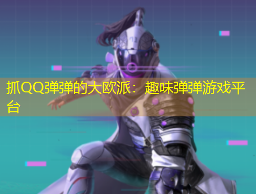 抓QQ弹弹的大欧派：趣味弹弹游戏平台