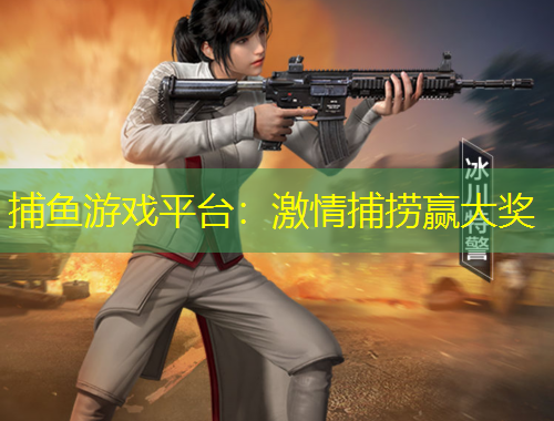 捕鱼游戏平台：激情捕捞赢大奖