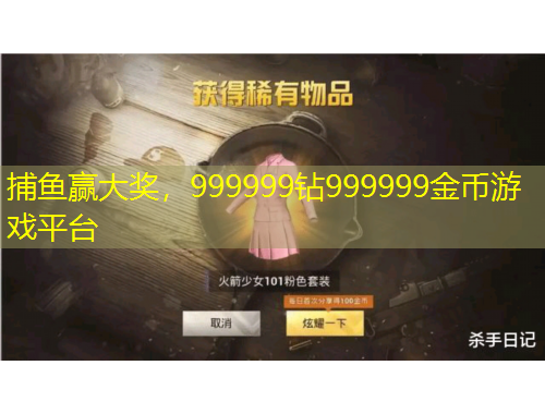 捕鱼赢大奖，999999钻999999金币游戏平台