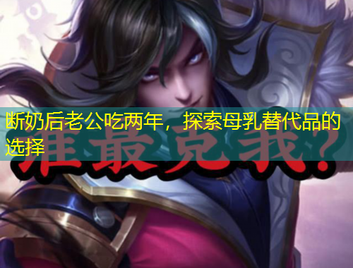 断奶后老公吃两年,探索母乳替代品的选择