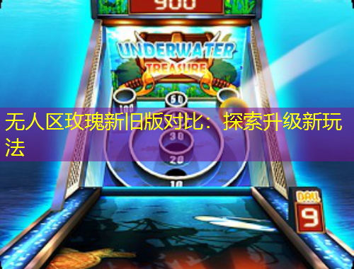 无人区玫瑰新旧版对比:探索升级新玩法