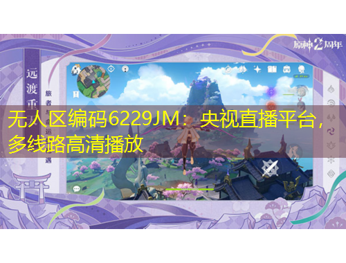 无人区编码6229JM:央视直播平台,多线路高清播放