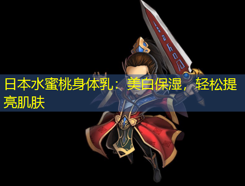 日本水蜜桃身体乳：美白保湿，轻松提亮肌肤