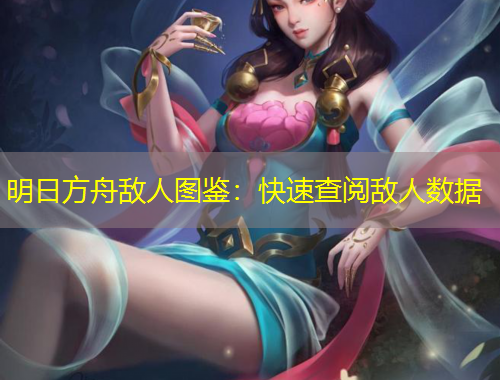 明日方舟敌人图鉴:快速查阅敌人数据