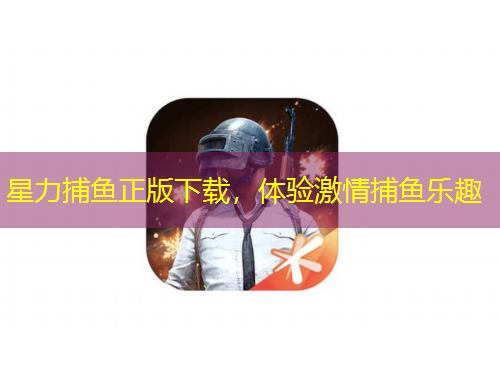 星力捕鱼正版下载，体验激情捕鱼乐趣