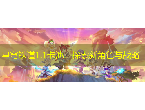 星穹铁道1.1卡池：探索新角色与战略