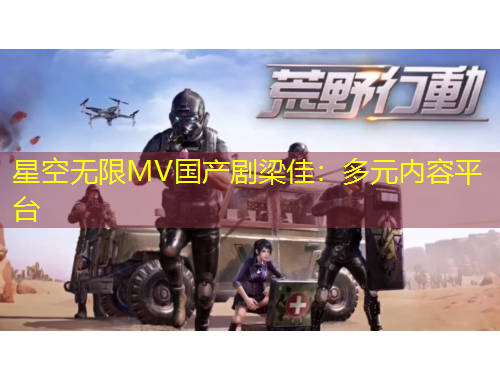 星空无限MV国产剧梁佳：多元内容平台