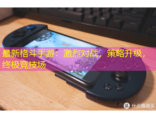 最新格斗手游：激烈对战，策略升级，终极竞技场