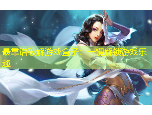 最靠谱破解游戏盒子：一键解锁游戏乐趣