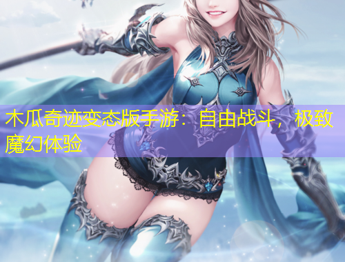 木瓜奇迹变态版手游：自由战斗，极致魔幻体验