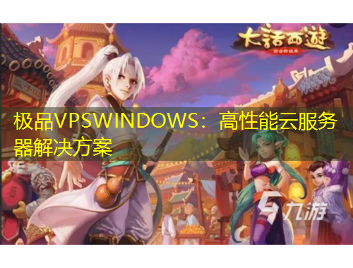 极品VPSWINDOWS：高性能云服务器解决方案